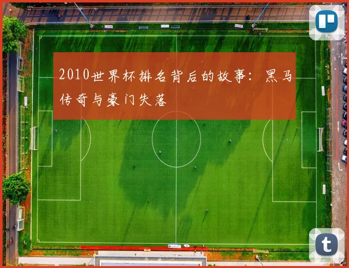 2010世界杯排名背后的故事：黑马传奇与豪门失落