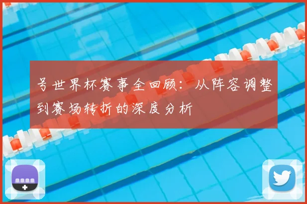 号世界杯赛事全回顾:从阵容调整到赛场转折的深度分析