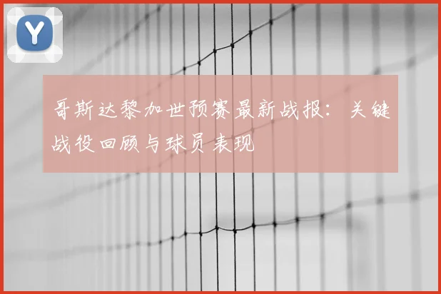 哥斯达黎加世预赛最新战报：关键战役回顾与球员表现