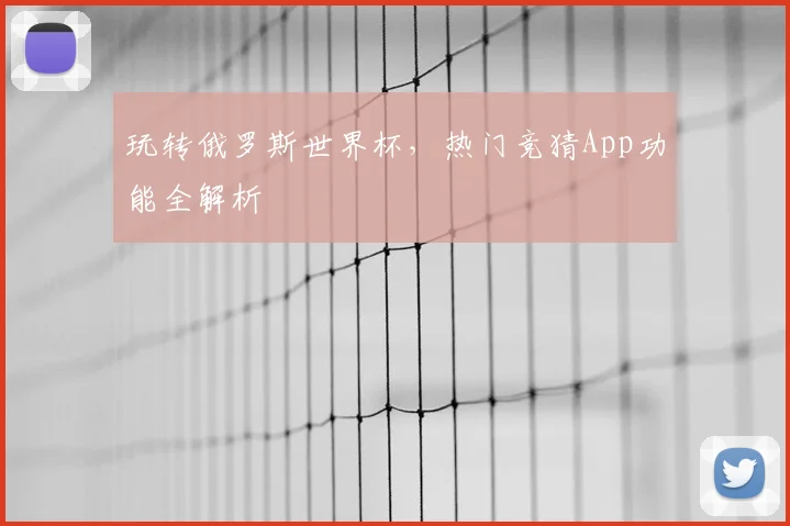 玩转俄罗斯世界杯，热门竞猜App功能全解析