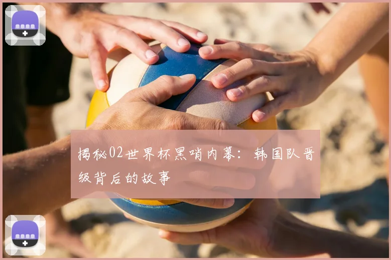 揭秘02世界杯黑哨内幕：韩国队晋级背后的故事