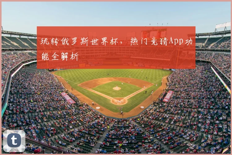 玩转俄罗斯世界杯，热门竞猜App功能全解析
