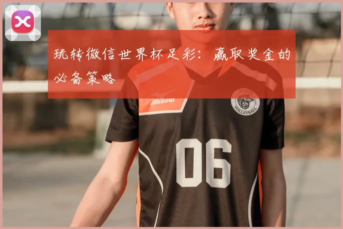 玩转微信世界杯足彩:赢取奖金的必备策略