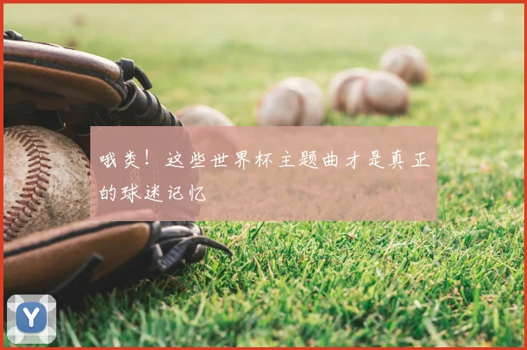 哦类！这些世界杯主题曲才是真正的球迷记忆
