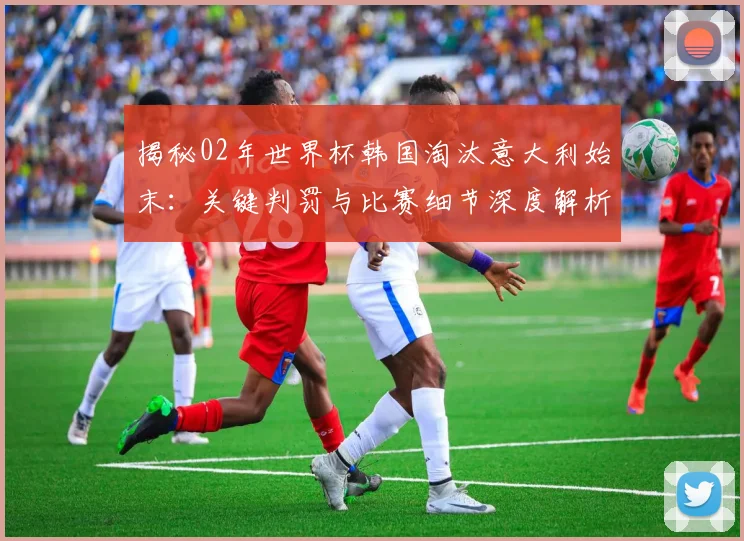 揭秘02年世界杯韩国淘汰意大利始末:关键判罚与比赛细节深度解析
