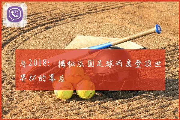 与2018:揭秘法国足球两度登顶世界杯的幕后