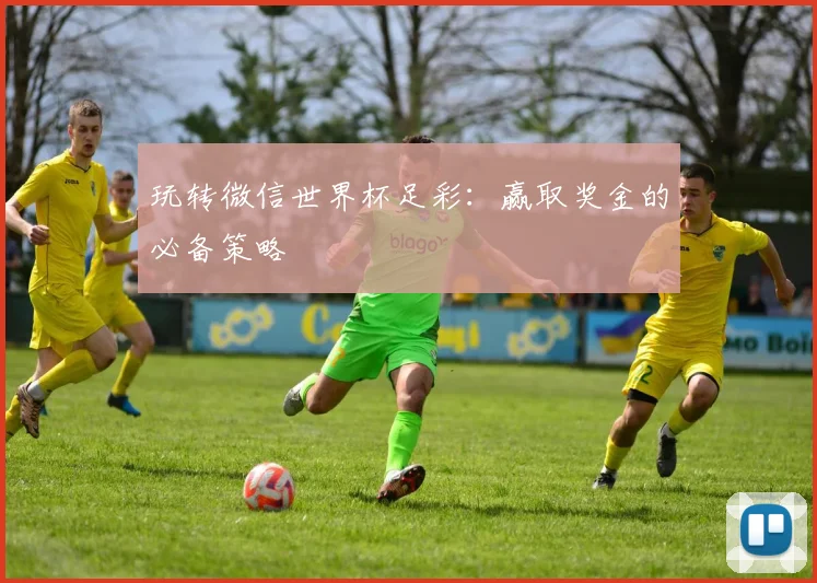 玩转微信世界杯足彩：赢取奖金的必备策略
