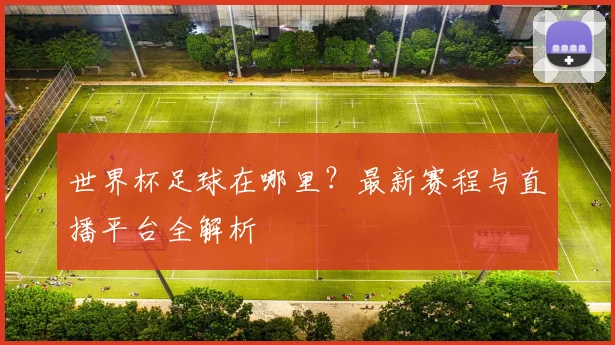 世界杯足球在哪里？最新赛程与直播平台全解析