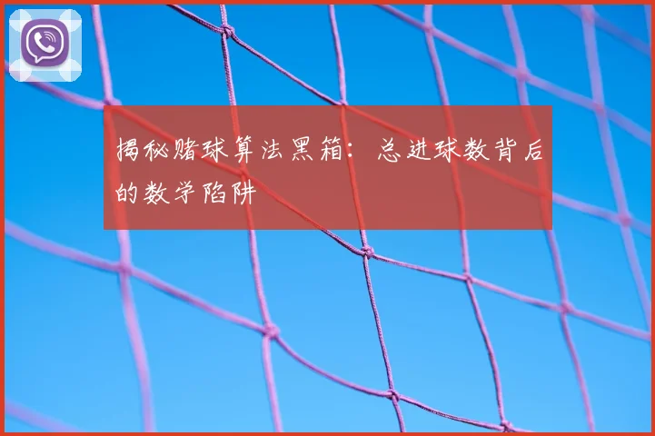 揭秘赌球算法黑箱：总进球数背后的数学陷阱