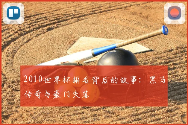 2010世界杯排名背后的故事：黑马传奇与豪门失落