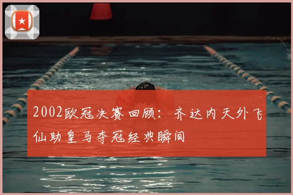 2002欧冠决赛回顾：齐达内天外飞仙助皇马夺冠经典瞬间