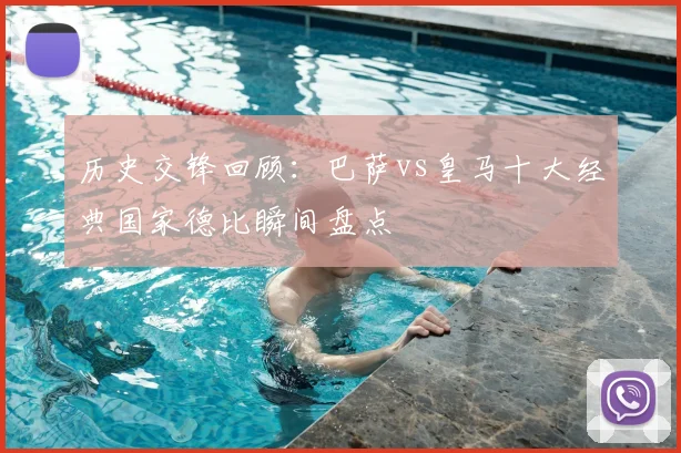 历史交锋回顾：巴萨vs皇马十大经典国家德比瞬间盘点