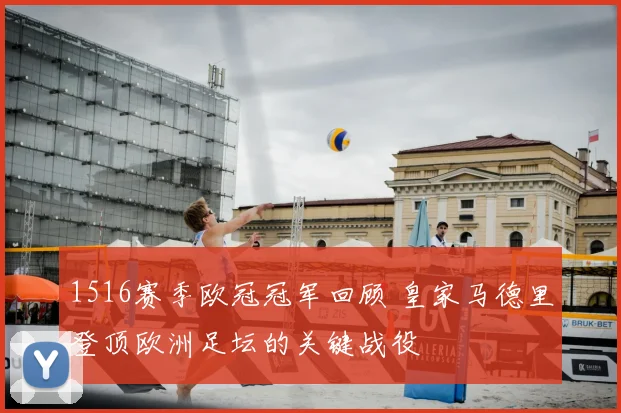 1516赛季欧冠冠军回顾 皇家马德里登顶欧洲足坛的关键战役
