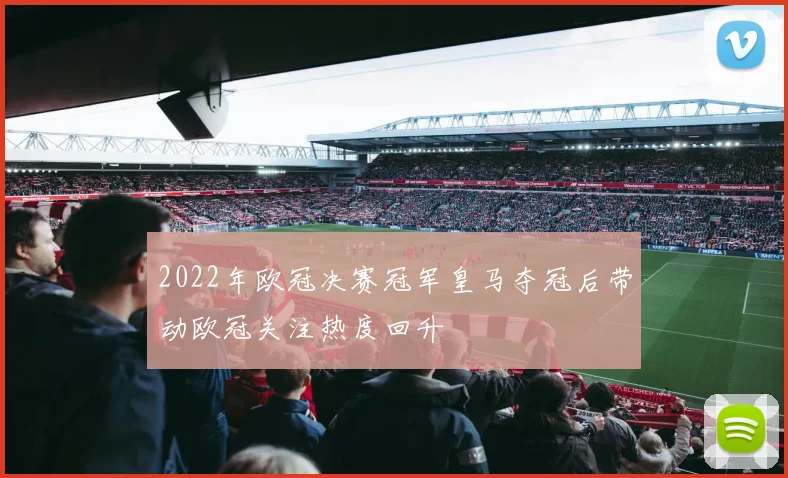 2022年欧冠决赛冠军皇马夺冠后带动欧冠关注热度回升